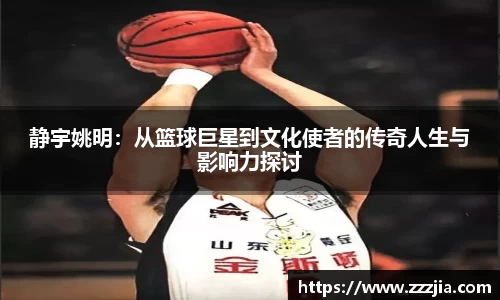 静宇姚明：从篮球巨星到文化使者的传奇人生与影响力探讨