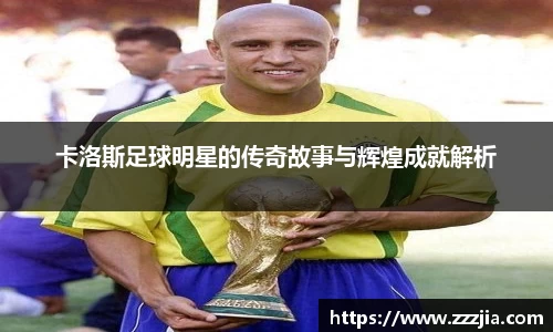 卡洛斯足球明星的传奇故事与辉煌成就解析